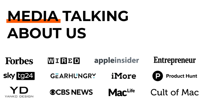 Media talking about us: Forbes, Wired, AppleInsider, Entrepreneur, Sky TG24, Gearhungry, iMore, Product Hunt, Yanko Design, CBS News, Mac Life, Cult of Mac